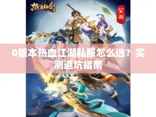 0版本热血江湖私服怎么选?实测避坑指南 0版本热血江湖私服怎么选?实测避坑指南