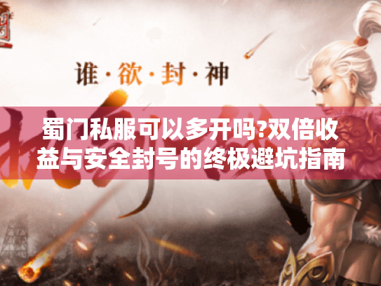 蜀门私服可以多开吗?双倍收益与安全封号的终极避坑指南 蜀门私服可以多开吗?双倍收益与安全封号的终极避坑指南