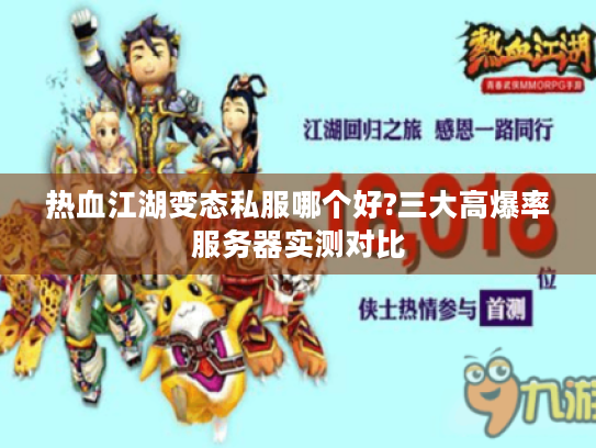 热血江湖变态私服哪个好?三大高爆率服务器实测对比 热血江湖变态私服哪个好?三大高爆率服务器实测对比
