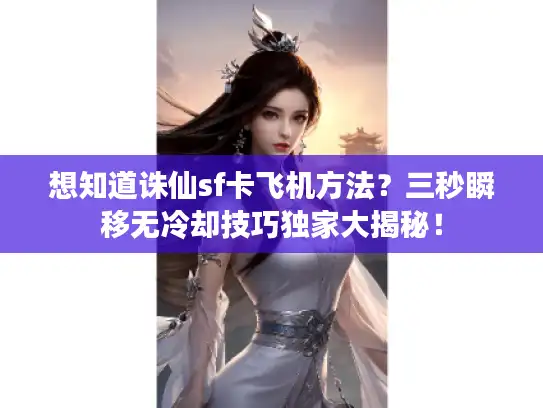 想知道诛仙sf卡飞机方法？三秒瞬移无冷却技巧独家大揭秘！