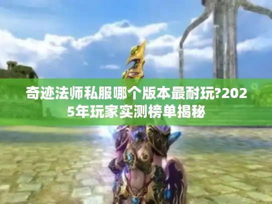 奇迹法师私服哪个版本最耐玩?2025年玩家实测榜单揭秘