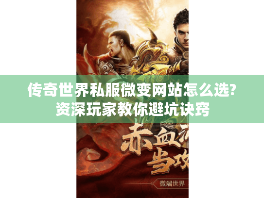 传奇世界私服微变网站怎么选?资深玩家教你避坑诀窍 传奇世界私服微变网站怎么选?资深玩家教你避坑诀窍