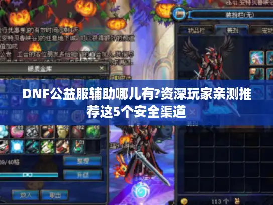DNF公益服辅助哪儿有?资深玩家亲测推荐这5个安全渠道 DNF公益服辅助哪儿有?资深玩家亲测推荐这5个安全渠道