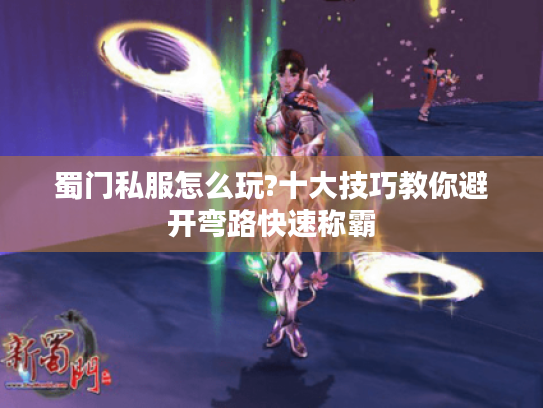 蜀门私服怎么玩?十大技巧教你避开弯路快速称霸 蜀门私服怎么玩?十大技巧教你避开弯路快速称霸