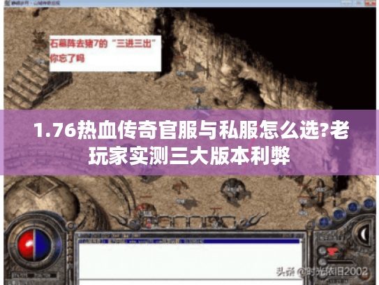 1.76热血传奇官服与私服怎么选?老玩家实测三大版本利弊 1.76热血传奇官服与私服怎么选?老玩家实测三大版本利弊