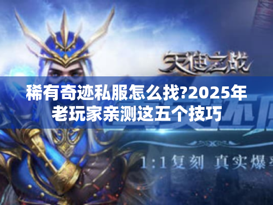 稀有奇迹私服怎么找?2025年老玩家亲测这五个技巧 稀有奇迹私服怎么找?2025年老玩家亲测这五个技巧