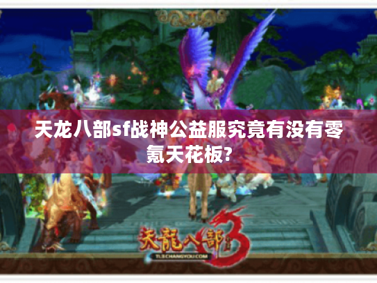 天龙八部sf战神公益服究竟有没有零氪天花板? 天龙八部sf战神公益服究竟有没有零氪天花板?