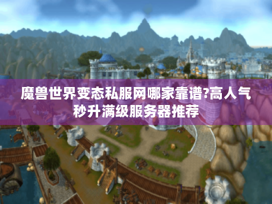 魔兽世界变态私服网哪家靠谱?高人气秒升满级服务器推荐 魔兽世界变态私服网哪家靠谱?高人气秒升满级服务器推荐