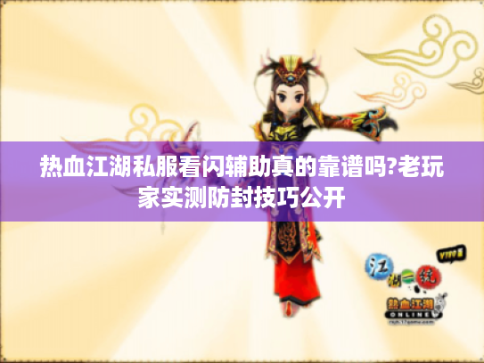 热血江湖私服看闪辅助真的靠谱吗?老玩家实测防封技巧公开