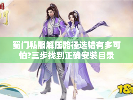 蜀门私服解压路径选错有多可怕?三步找到正确安装目录 蜀门私服解压路径选错有多可怕?三步找到正确安装目录