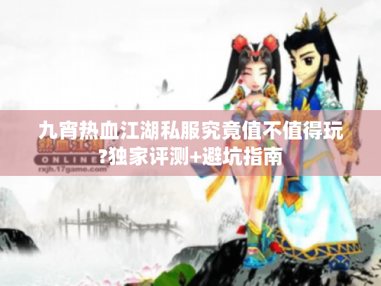 九宵热血江湖私服究竟值不值得玩?独家评测+避坑指南