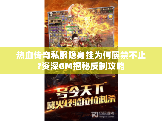 热血传奇私服隐身挂为何屡禁不止?资深GM揭秘反制攻略