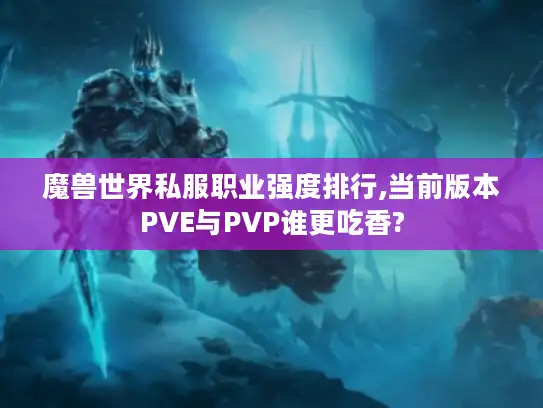 魔兽世界私服职业强度排行,当前版本PVE与PVP谁更吃香?