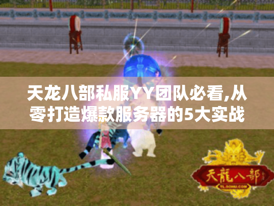 天龙八部私服YY团队必看,从零打造爆款服务器的5大实战策略 天龙八部私服YY团队必看,从零打造爆款服务器的5大实战策略