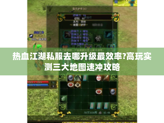 热血江湖私服去哪升级最效率?高玩实测三大地图速冲攻略 热血江湖私服去哪升级最效率?高玩实测三大地图速冲攻略