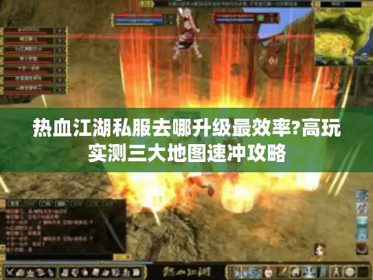 热血江湖私服去哪升级最效率?高玩实测三大地图速冲攻略