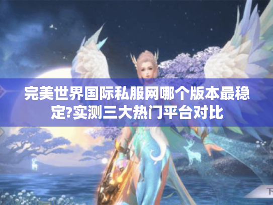 完美世界国际私服网哪个版本最稳定?实测三大热门平台对比