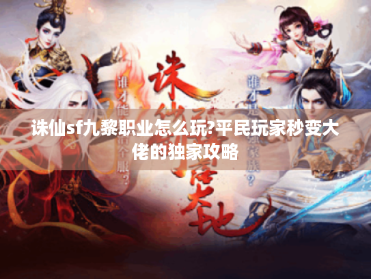 诛仙sf九黎职业怎么玩?平民玩家秒变大佬的独家攻略