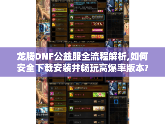 龙腾DNF公益服全流程解析,如何安全下载安装并畅玩高爆率版本?