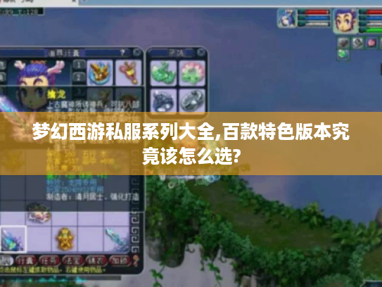 梦幻西游私服系列大全,百款特色版本究竟该怎么选? 梦幻西游私服系列大全,百款特色版本究竟该怎么选?