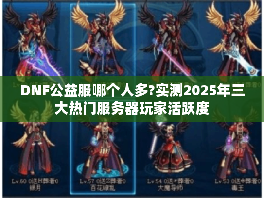 DNF公益服哪个人多?实测2025年三大热门服务器玩家活跃度