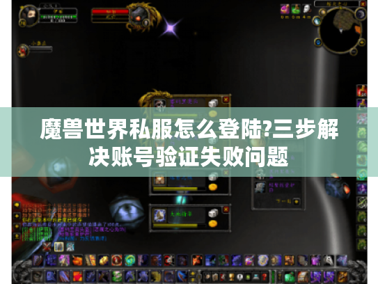 魔兽世界私服怎么登陆?三步解决账号验证失败问题 魔兽世界私服怎么登陆?三步解决账号验证失败问题
