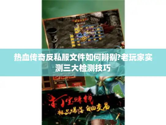 热血传奇反私服文件如何辨别?老玩家实测三大检测技巧 热血传奇反私服文件如何辨别?老玩家实测三大检测技巧