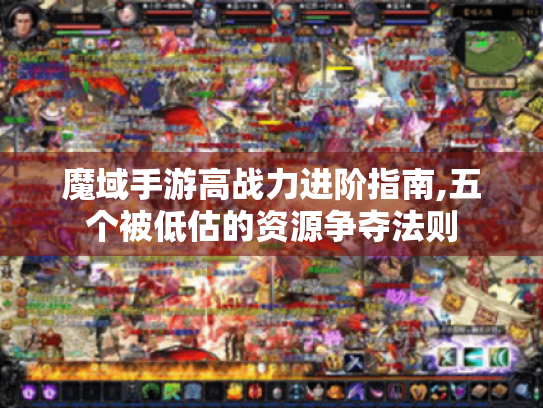魔域手游高战力进阶指南,五个被低估的资源争夺法则 魔域手游高战力进阶指南,五个被低估的资源争夺法则