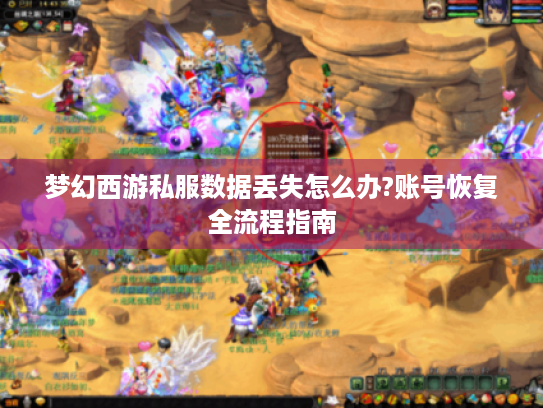 梦幻西游私服数据丢失怎么办?账号恢复全流程指南 梦幻西游私服数据丢失怎么办?账号恢复全流程指南