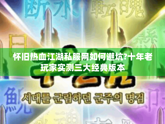 怀旧热血江湖私服网如何避坑?十年老玩家实测三大经典版本 怀旧热血江湖私服网如何避坑?十年老玩家实测三大经典版本