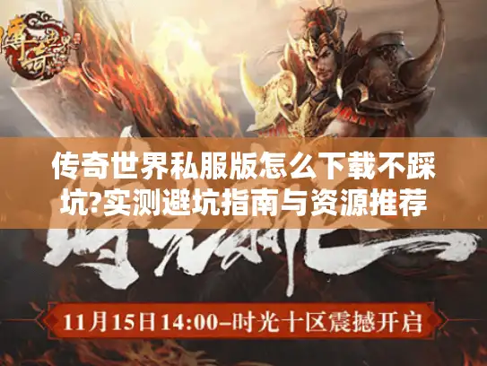 传奇世界私服版怎么下载不踩坑?实测避坑指南与资源推荐 传奇世界私服版怎么下载不踩坑?实测避坑指南与资源推荐