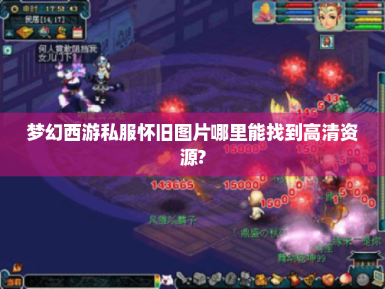 梦幻西游私服怀旧图片哪里能找到高清资源? 梦幻西游私服怀旧图片哪里能找到高清资源?