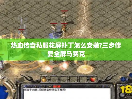 热血传奇私服花屏补丁怎么安装?三步修复全屏马赛克