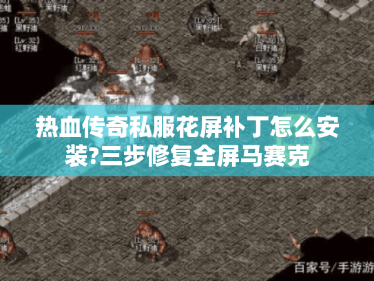 热血传奇私服花屏补丁怎么安装?三步修复全屏马赛克
