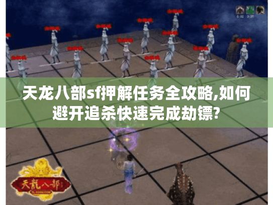 天龙八部sf押解任务全攻略,如何避开追杀快速完成劫镖?