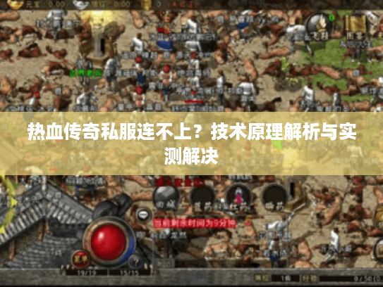 热血传奇私服连不上?技术原理解析与实测解决 热血传奇私服连不上?技术原理解析与实测解决