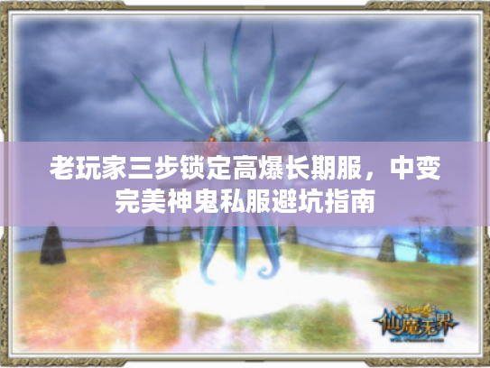 老玩家三步锁定高爆长期服，中变完美神鬼私服避坑指南