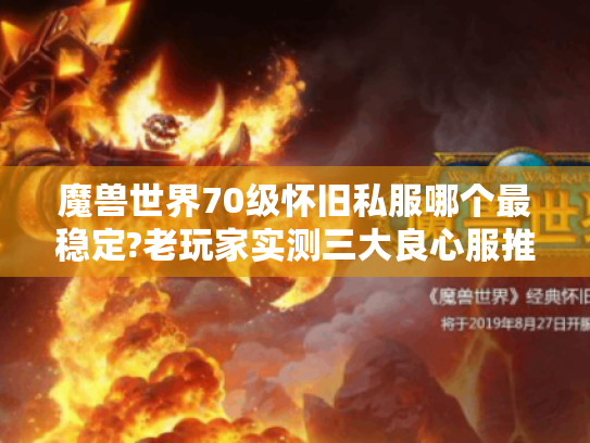 魔兽世界70级怀旧私服哪个最稳定?老玩家实测三大良心服推荐