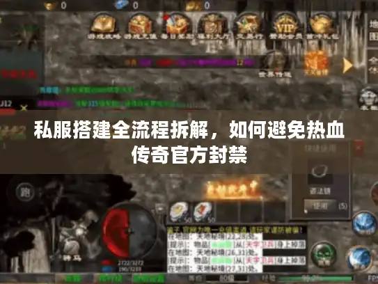 私服搭建全流程拆解,如何避免热血传奇官方封禁 私服搭建全流程拆解,如何避免热血传奇官方封禁