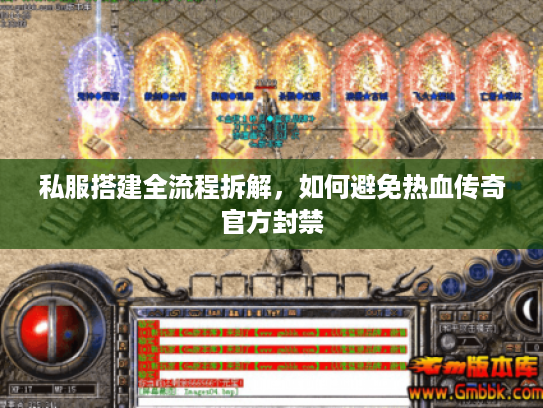 私服搭建全流程拆解,如何避免热血传奇官方封禁 私服搭建全流程拆解,如何避免热血传奇官方封禁