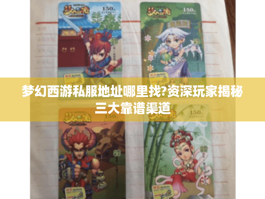 梦幻西游私服地址哪里找?资深玩家揭秘三大靠谱渠道 梦幻西游私服地址哪里找?资深玩家揭秘三大靠谱渠道