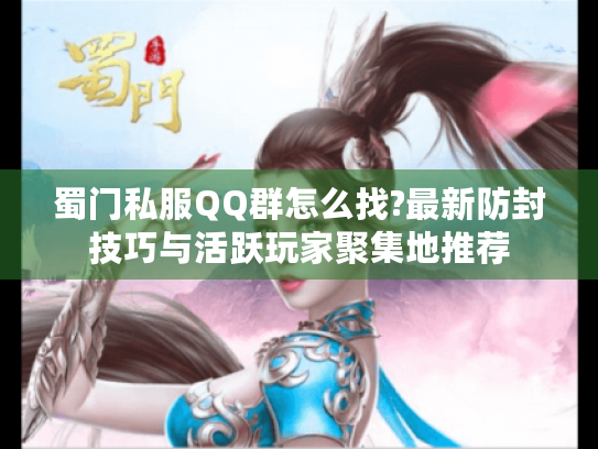 蜀门私服QQ群怎么找?最新防封技巧与活跃玩家聚集地推荐