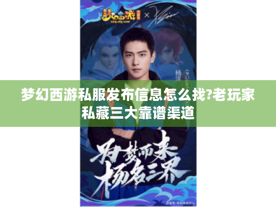 梦幻西游私服发布信息怎么找?老玩家私藏三大靠谱渠道 梦幻西游私服发布信息怎么找?老玩家私藏三大靠谱渠道