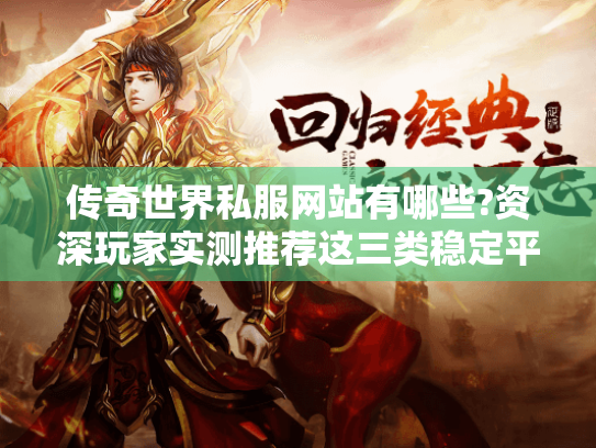 传奇世界私服网站有哪些?资深玩家实测推荐这三类稳定平台 传奇世界私服网站有哪些?资深玩家实测推荐这三类稳定平台