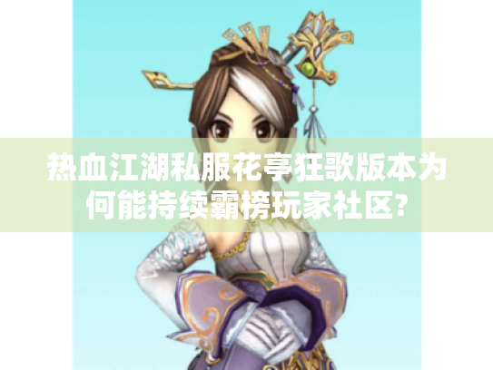 热血江湖私服花亭狂歌版本为何能持续霸榜玩家社区?