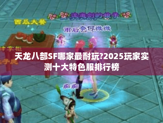 天龙八部SF哪家最耐玩?2025玩家实测十大特色服排行榜 天龙八部SF哪家最耐玩?2025玩家实测十大特色服排行榜