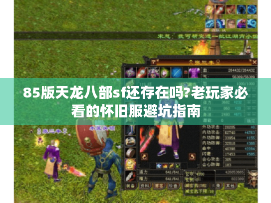 85版天龙八部sf还存在吗?老玩家必看的怀旧服避坑指南 85版天龙八部sf还存在吗?老玩家必看的怀旧服避坑指南