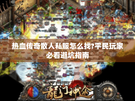 热血传奇散人私服怎么找?平民玩家必看避坑指南 热血传奇散人私服怎么找?平民玩家必看避坑指南