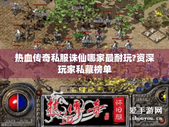 热血传奇私服诛仙哪家最耐玩?资深玩家私藏榜单 热血传奇私服诛仙哪家最耐玩?资深玩家私藏榜单