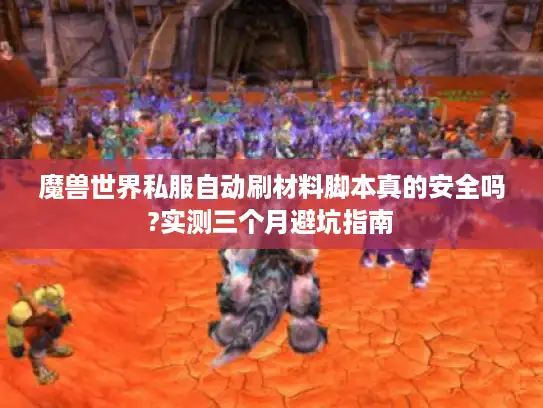 魔兽世界私服自动刷材料脚本真的安全吗?实测三个月避坑指南